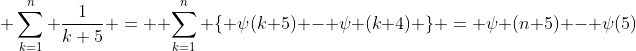 \displaystyle \sum_{k=1}^{n} \frac{1}{k+5} =  \sum_{k=1}^{n} \{ \psi(k+5) - \psi (k+4) \} = \psi (n+5) - \psi(5)