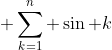 \displaystyle \sum_{k=1}^{n} \sin k