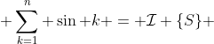 \displaystyle \sum_{k=1}^{n} \sin k = \mathcal{I} \{S\} 