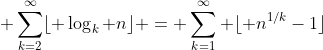 \displaystyle \sum_{k=2}^\infty\lfloor \log_k n\rfloor = \sum_{k=1}^\infty \lfloor n^{1/k}-1\rfloor