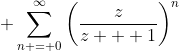 \displaystyle \sum_{n = 0}^{\infty}\left(\frac{z}{z + 1}\right)^n
