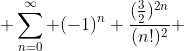 \displaystyle \sum_{n=0}^{\infty} (-1)^{n} \frac{(\frac{3}{2})^{2n}}{(n!)^{2}} 