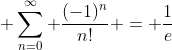 \displaystyle \sum_{n=0}^{\infty} \frac{(-1)^n}{n!} = \frac{1}{e}