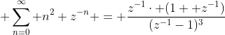 \displaystyle \sum_{n=0}^{\infty} n^{2} z^{-n} = \frac{z^{-1}\cdot (1+ z^{-1})}{(z^{-1}-1)^{3}}
