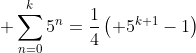 \displaystyle \sum_{n=0}^{k}5^n=\frac{1}{4}\left( 5^{k+1}-1\right)