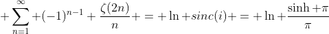 \displaystyle \sum_{n=1}^{\infty} (-1)^{n-1} \frac{\zeta(2n)}{n} = \ln sinc(i) = \ln \frac{\sinh \pi}{\pi}