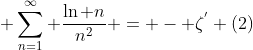 \displaystyle \sum_{n=1}^{\infty} \frac{\ln n}{n^{2}} = - \zeta^{'} (2)