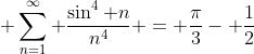 \displaystyle \sum_{n=1}^{\infty} \frac{\sin^{4} n}{n^{4}} = \frac{\pi}{3}- \frac{1}{2}