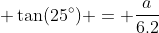 \displaystyle \tan(25^\circ) = \frac{a}{6.2}