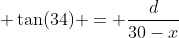 \displaystyle \tan(34) = \frac{d}{30-x}