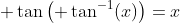 \displaystyle \tan\left( \tan^{-1}(x)\right)=x