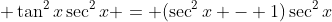 \displaystyle \tan^2{x}\sec^2{x} = (\sec^2{x} - 1)\sec^2{x}