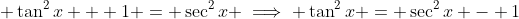 \displaystyle \tan^2{x} + 1 = \sec^2{x} \implies \tan^2{x} = \sec^2{x} - 1