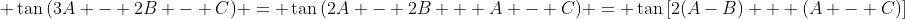 \displaystyle \tan{(3A - 2B - C)} = \tan{(2A - 2B + A - C)} = \tan{[2(A-B) + (A - C)]}