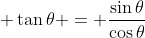 \displaystyle \tan{\theta} = \frac{\sin{\theta}}{\cos{\theta}}