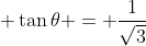 \displaystyle \tan{\theta} = \frac{1}{\sqrt{3}}