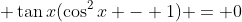 \displaystyle \tan{x}(\cos^2{x} - 1) = 0