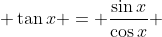 \displaystyle \tan{x} = \frac{\sin{x}}{\cos{x}} 