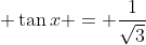 \displaystyle \tan{x} = \frac{1}{\sqrt{3}}