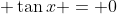 \displaystyle \tan{x} = 0
