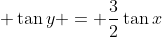 \displaystyle \tan{y} = \frac{3}{2}\tan{x}