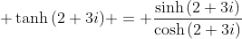 \displaystyle \tanh{(2+3i)} = \frac{\sinh{(2+3i)}}{\cosh{(2+3i)}}