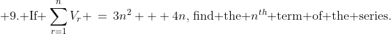 \displaystyle \text{9. If }\sum^n_{r=1}V_r \,=\,3n^2 + 4n,\,\text{find the }n^{th}\text{ term of the series.}