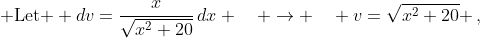 \displaystyle \text{Let } dv={{x}\over{\sqrt{x^2+20}}}\,dx \quad \to \quad v={\sqrt{x^2+20} \,,