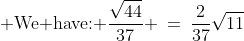 \displaystyle \text{We have: }\frac{\sqrt{44}}{37} \:=\:\frac{2}{37}\sqrt{11}