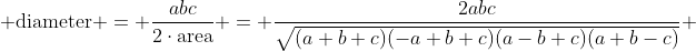 \displaystyle \text{diameter} = \frac{abc}{2\cdot\text{area}} = \frac{2abc}{\sqrt{(a+b+c)(-a+b+c)(a-b+c)(a+b-c)}} 