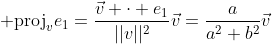 \displaystyle \text{proj}_{v}e_1=\frac{\vec{v} \cdot e_1}{||v||^2}\vec{v}=\frac{a}{a^2+b^2}\vec{v}