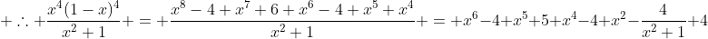 \displaystyle \therefore \frac{x^4(1-x)^4}{x^2+1} = \frac{x^8-4 x^7+6 x^6-4 x^5+x^4}{x^2+1} = x^6-4 x^5+5 x^4-4 x^2-\frac{4}{x^2+1}+4