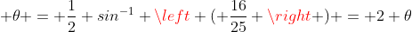 \displaystyle \theta = \frac{1}{2} sin^{-1} \left ( \frac{16}{25} \right ) = 2 \theta