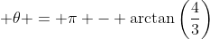 \displaystyle \theta = \pi - \arctan{\left(\frac{4}{3}\right)}