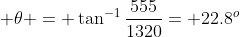 \displaystyle \theta = \tan^{-1}\frac{555}{1320}= 22.8^o