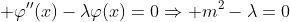 \displaystyle \varphi''(x)-\lambda\varphi(x)=0\Rightarrow m^2-\lambda=0