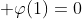 \displaystyle \varphi(1)=0