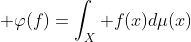 \displaystyle \varphi(f)=\int_X f(x)d\mu(x)
