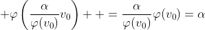 \displaystyle \varphi\left(\frac{\alpha}{\varphi(v_0)}v_0\right)  =\frac{\alpha}{\varphi(v_0)}\varphi(v_0)=\alpha