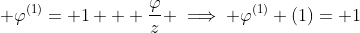 \displaystyle \varphi^{(1)}= 1 + \frac{\varphi}{z} \implies \varphi^{(1)} (1)= 1