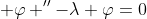\displaystyle \varphi ''-\lambda \varphi=0