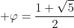 \displaystyle \varphi=\frac{1+\sqrt{5}}{2}