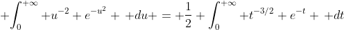 \displaystyle {\int_{0}^{+\infty} u^{-2} e^{-u^2} \, du = \frac{1}{2} \int_{0}^{+\infty} t^{-3/2} e^{-t} \, dt}