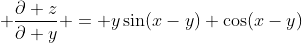 \displaystyle {{\partial z}\over{\partial y}} = y\sin(x-y)+\cos(x-y)
