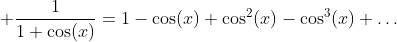 \displaystyle {{1}\over{1+\cos(x)}}=1-\cos(x)+\cos^2(x)-\cos^3(x)+\dots