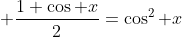 \displaystyle {{1+\cos x}\over2}=\cos^2 x