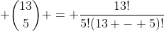 \displaystyle {13\choose{5}} = \frac{13!}{5!(13 - 5)!}