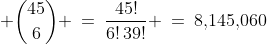 \displaystyle {45\choose6} \:=\:\frac{45!}{6!\,39!} \:=\:8,\!145,\!060