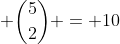 \displaystyle {5\choose{2}} = 10