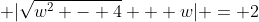 \displaystyle |\sqrt{w^2 - 4} + w| = 2